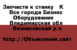 Запчасти к станку 16К20. - Все города Бизнес » Оборудование   . Владимирская обл.,Вязниковский р-н